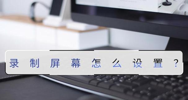 屏幕视频录制的全面指南（掌握屏幕视频录制技巧，轻松制作高质量教程和演示视频）-第1张图片-星耀数码